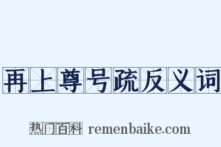 再上尊号疏反义词是什么意思的图片